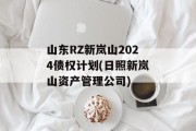 山东RZ新岚山2024债权计划(日照新岚山资产管理公司)