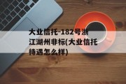 大业信托-182号浙江湖州非标(大业信托待遇怎么样)