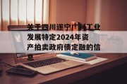 关于四川遂宁广利工业发展特定2024年资产拍卖政府债定融的信息