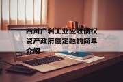 四川广利工业应收债权资产政府债定融的简单介绍