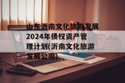 山东沂南文化旅游发展2024年债权资产管理计划(沂南文化旅游发展公司)