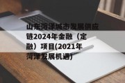 山东菏泽城市发展供应链2024年金融（定融）项目(2021年菏泽发展机遇)