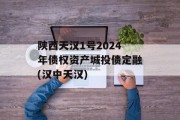 陕西天汉1号2024年债权资产城投债定融(汉中天汉)