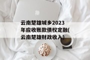 云南楚雄城乡2023年应收账款债权定融(云南楚雄财政收入)