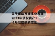 关于重庆万盛实业发展2023年债权资产1-2号政信债的信息