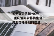 关于央企信托-45号·重庆潼南公募债集合资金信托计划的信息
