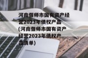 河南偃师市国有资产经营2023年债权产品(河南偃师市国有资产经营2023年债权产品清单)