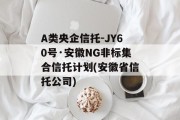 A类央企信托-JY60号·安徽NG非标集合信托计划(安徽省信托公司)