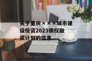 关于重庆×××城市建设投资2023债权融资计划的信息