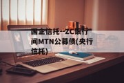 国企信托--ZC银行间MTN公募债(央行信托)