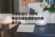 大央企信托-196号枣庄市级标债政信的简单介绍