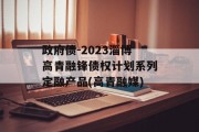 政府债-2023淄博高青融锋债权计划系列定融产品(高青融媒)