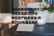 四川成都简阳市现代工业投资发展2024年债权资产拍卖项目(简阳2020年重大项目)