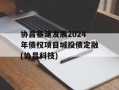 协昌基建发展2024年债权项目城投债定融(协昌科技)