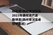政府债-四川安汉实业2023年债权资产定融项目(四川安汉实业投资集团)