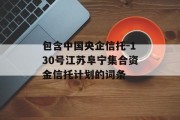 包含中国央企信托-130号江苏阜宁集合资金信托计划的词条