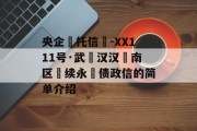 央企‮托信‬-XX111号·武‮汉汉‬南区‮续永‬债政信的简单介绍