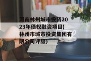 河南林州城市投资2023年债权融资项目(林州市城市投资集团有限公司评级)