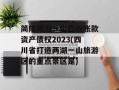 简阳两湖一山应收账款资产债权2023(四川省打造两湖一山旅游区的重点景区是)