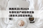 陕西天汉1号2024年债权资产城投债定融(西安天汉投资有限公司)