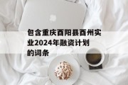 包含重庆酉阳县酉州实业2024年融资计划的词条
