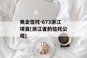 央企信托-673浙江项目(浙江省的信托公司)