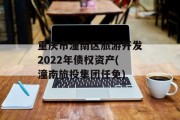 重庆市潼南区旅游开发2022年债权资产(潼南旅投集团任免)