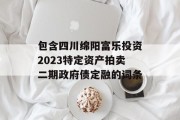 包含四川绵阳富乐投资2023特定资产拍卖二期政府债定融的词条