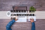 陕西西安市政浐灞2023年债权计划的简单介绍