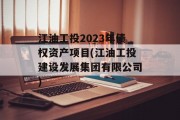 江油工投2023年债权资产项目(江油工投建设发展集团有限公司)