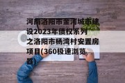 河南洛阳市金河城市建设2023年债权系列之洛阳市杨湾村安置房项目(360极速浏览器)