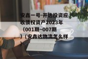 安鑫一号-开达投资应收债权资产2023年（001期~007期）(安鑫达物流怎么样)