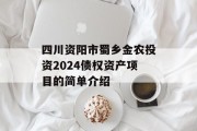 四川资阳市蜀乡金农投资2024债权资产项目的简单介绍