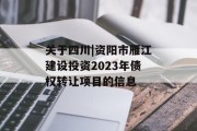 关于四川|资阳市雁江建设投资2023年债权转让项目的信息