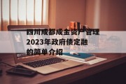 四川成都成金资产管理2023年政府债定融的简单介绍
