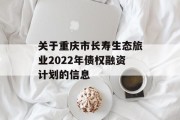 关于重庆市长寿生态旅业2022年债权融资计划的信息