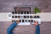 洛阳古都发展2022年债权一期项目(洛阳2020年重大项目)