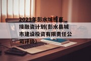 2023年彭水城投直接融资计划(彭水县城市建设投资有限责任公司评级)