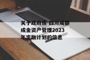 关于政府债-四川成都成金资产管理2023年定融计划的信息