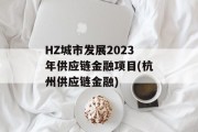 HZ城市发展2023年供应链金融项目(杭州供应链金融)