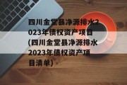四川金堂县净源排水2023年债权资产项目(四川金堂县净源排水2023年债权资产项目清单)