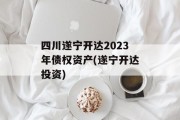 四川遂宁开达2023年债权资产(遂宁开达投资)