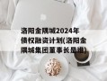 洛阳金隅城2024年债权融资计划(洛阳金隅城集团董事长是谁)