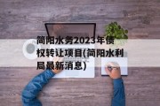 简阳水务2023年债权转让项目(简阳水利局最新消息)