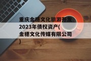 重庆金穗文化旅游开发2023年债权资产(金穗文化传媒有限公司)