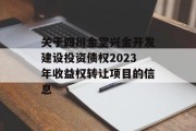 关于四川金堂兴金开发建设投资债权2023年收益权转让项目的信息