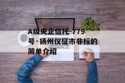 A级央企信托-779号·扬州仪征市非标的简单介绍