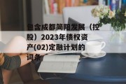 包含成都简阳发展（控股）2023年债权资产(02)定融计划的词条