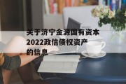 关于济宁金源国有资本2022政信债权资产的信息
