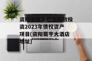 资阳市蜀乡农业开放投资2023年债权资产项目(资阳蜀亨大酒店地址)